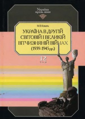 Україна крізь віки. Том 12. Україна в Другій світовій і Великій Вітчизняній війнах (1939-1945 рр.)
