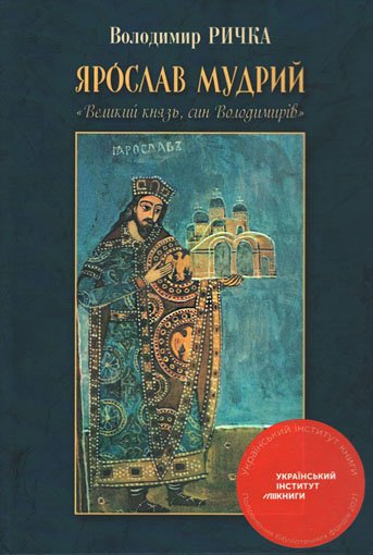 Ярослав Мудрий «Великий князь, син Володимирів»