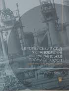 Європейський слід у становленні української промисловості кінець 19 - початок 21 століття