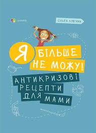 Я більше не можу! Антикризові рецепти для мами