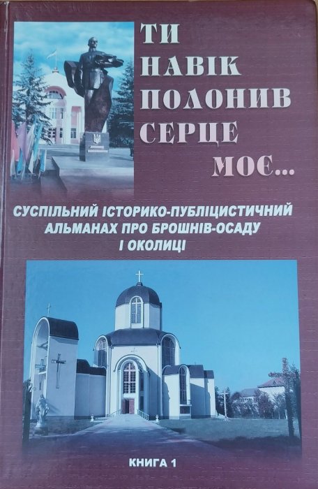 Ти навік полонив серце моє... суспільний історико- публіцистичний альмагах про Брошнів- Осаду і околиці