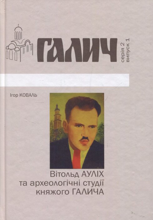 Галич. Вітольд Ауліх та археологічні студії княжого Галича. Серія 2. Випуск 1