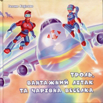 Троль, вантажний літак та чарівна веселка / Галина Буділова ; художниця-ілюстраторка Марія Іванович.