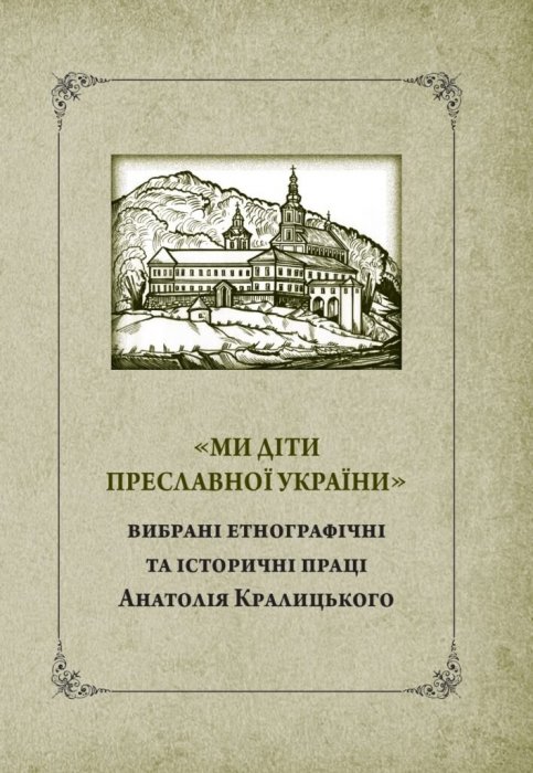 'Ми діти преславної України': вибрані етнографічні та історичні праці Анатолія Кралицького