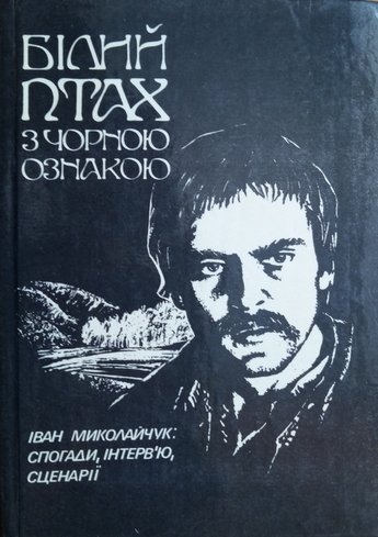 Білий птах з чорною ознакою. Іван Миколайчук : спогади, інтерв'ю, сценарії