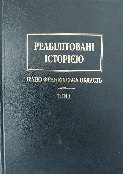 Реабілітовані історією. Івано - Франківськ область.Т.1.