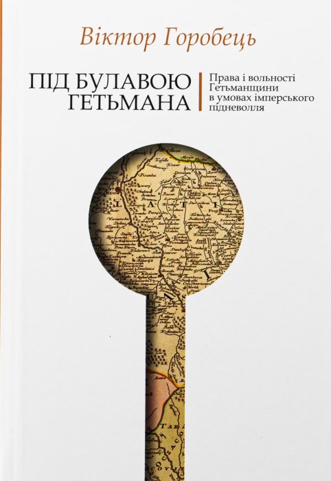Під булавою гетьмана. Права і вольності Гетьманщини в умовах імперського підневолля.