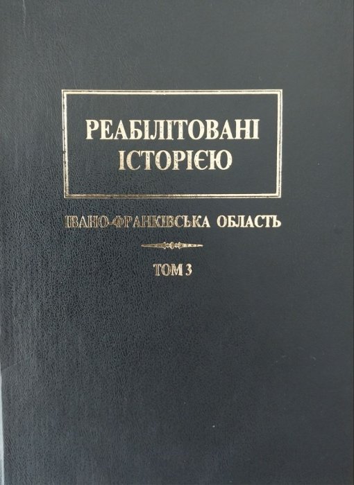 Реабіліьтовані історією. Івано- Франківська область. Т.3