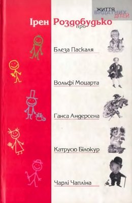 Життя видатних дітей. Ірен Роздобудько про Блеза Паскаля, Вольфі Моцарта, Ганса Андерсена, Катрусю Білокур та Чарлі Чапліна