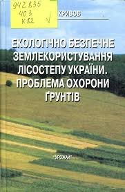 Екологічно безпечне землекористування лісостепу України. Проблема охорони грунтів.